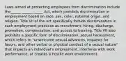 Laws aimed at protecting employees from discrimination include the______ ______ _____ Act, which prohibits discrimination in employment based on race, sex, color, national origin, and religion. Title VII of the act specifically forbids discrimination in such employment practices as recruitment, hiring, discharge, promotion, compensation, and access to training. Title VII also prohibits a specific form of discrimination, secual harassment, which refers to "unwelcome sexual advances, requests for favors, and other verbal or physical conduct of a sexual nature" that impacts an individual's employment, interferes with work performance, or creates a hostile work environment.