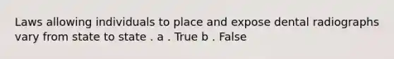 Laws allowing individuals to place and expose dental radiographs vary from state to state . a . True b . False