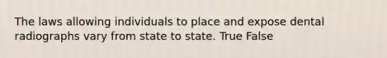 The laws allowing individuals to place and expose dental radiographs vary from state to state. True False