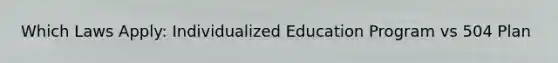 Which Laws Apply: Individualized Education Program vs 504 Plan