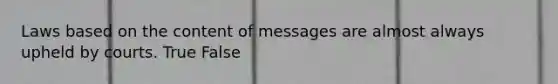 Laws based on the content of messages are almost always upheld by courts. True False