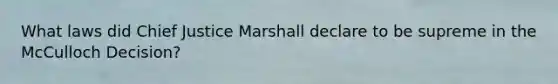 What laws did Chief Justice Marshall declare to be supreme in the McCulloch Decision?