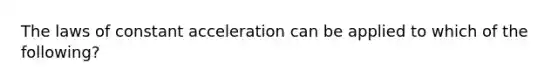 The laws of constant acceleration can be applied to which of the following?