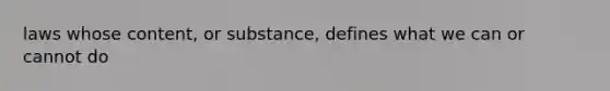 laws whose content, or substance, defines what we can or cannot do