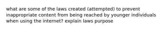 what are some of the laws created (attempted) to prevent inappropriate content from being reached by younger individuals when using the internet? explain laws purpose