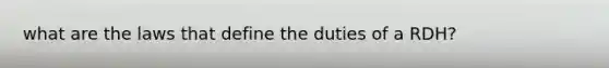 what are the laws that define the duties of a RDH?