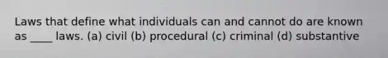 Laws that define what individuals can and cannot do are known as ____ laws. (a) civil (b) procedural (c) criminal (d) substantive