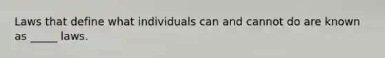 Laws that define what individuals can and cannot do are known as _____ laws.