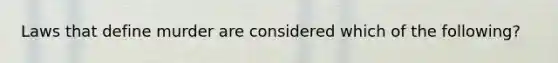 Laws that define murder are considered which of the following?