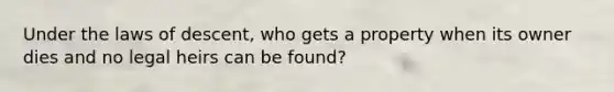 Under the laws of descent, who gets a property when its owner dies and no legal heirs can be found?