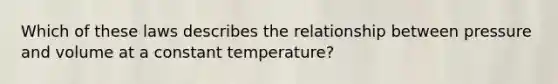 Which of these laws describes the relationship between pressure and volume at a constant temperature?