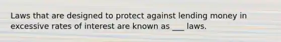 Laws that are designed to protect against lending money in excessive rates of interest are known as ___ laws.