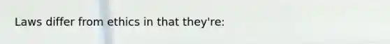 Laws differ from ethics in that they're: