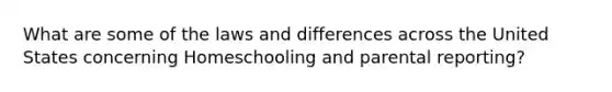 What are some of the laws and differences across the United States concerning Homeschooling and parental reporting?