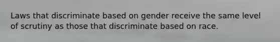 Laws that discriminate based on gender receive the same level of scrutiny as those that discriminate based on race.