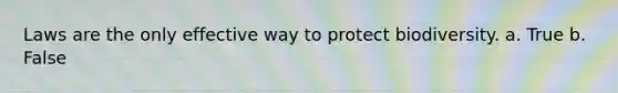 Laws are the only effective way to protect biodiversity. a. True b. False