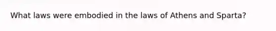 What laws were embodied in the laws of Athens and Sparta?