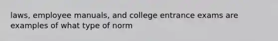 laws, employee manuals, and college entrance exams are examples of what type of norm