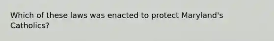 Which of these laws was enacted to protect Maryland's Catholics?