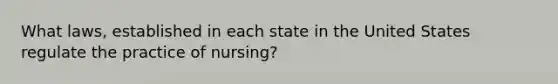 What laws, established in each state in the United States regulate the practice of nursing?