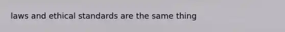 laws and ethical standards are the same thing