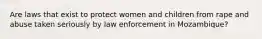 Are laws that exist to protect women and children from rape and abuse taken seriously by law enforcement in Mozambique?