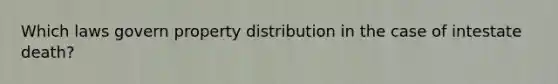 Which laws govern property distribution in the case of intestate death?