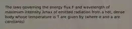 The laws governing the energy flux F and wavelength of maximum intensity λmax of emitted radiation from a hot, dense body whose temperature is T are given by (where σ and a are constants)