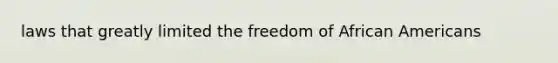 laws that greatly limited the freedom of African Americans