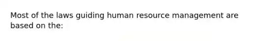 Most of the laws guiding human resource management are based on the: