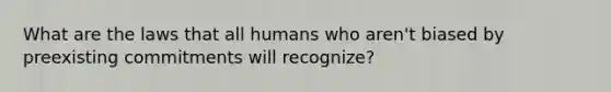 What are the laws that all humans who aren't biased by preexisting commitments will recognize?