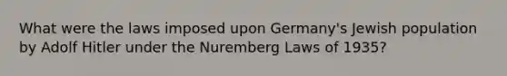 What were the laws imposed upon Germany's Jewish population by Adolf Hitler under the Nuremberg Laws of 1935?