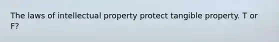 The laws of intellectual property protect tangible property. T or F?