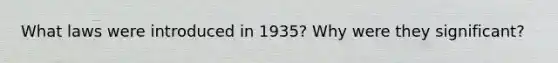 What laws were introduced in 1935? Why were they significant?