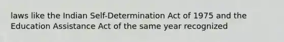 laws like the Indian Self-Determination Act of 1975 and the Education Assistance Act of the same year recognized