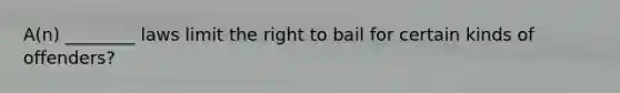 A(n) ________ laws limit the right to bail for certain kinds of offenders?