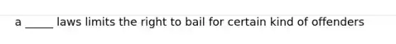 a _____ laws limits the right to bail for certain kind of offenders