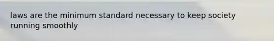 laws are the minimum standard necessary to keep society running smoothly