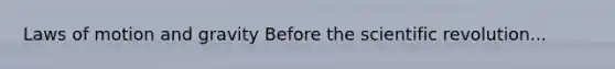 Laws of motion and gravity Before the scientific revolution...