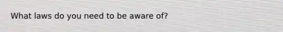 What laws do you need to be aware of?