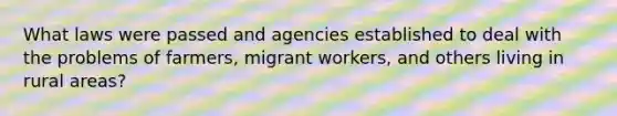 What laws were passed and agencies established to deal with the problems of farmers, migrant workers, and others living in rural areas?