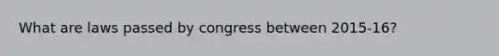 What are laws passed by congress between 2015-16?