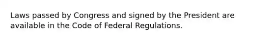 Laws passed by Congress and signed by the President are available in the Code of Federal Regulations.