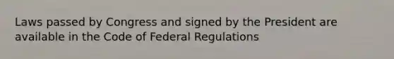 Laws passed by Congress and signed by the President are available in the Code of Federal Regulations