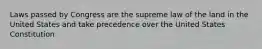 Laws passed by Congress are the supreme law of the land in the United States and take precedence over the United States Constitution