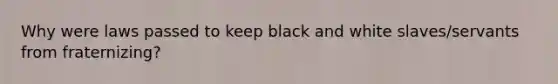 Why were laws passed to keep black and white slaves/servants from fraternizing?