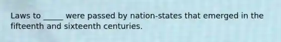 Laws to _____ were passed by nation-states that emerged in the fifteenth and sixteenth centuries.