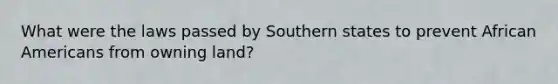 What were the laws passed by Southern states to prevent African Americans from owning land?