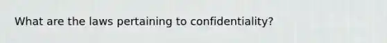 What are the laws pertaining to confidentiality?