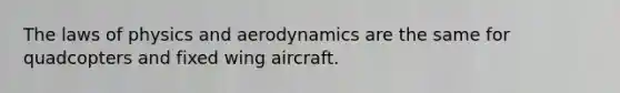 The laws of physics and aerodynamics are the same for quadcopters and fixed wing aircraft.